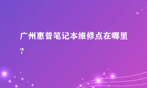 广州惠普笔记本维修点在哪里？