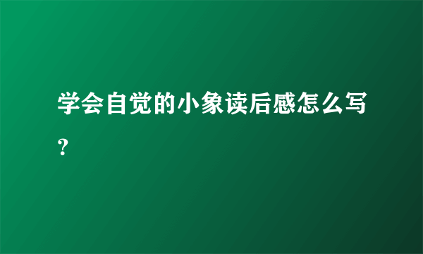 学会自觉的小象读后感怎么写？