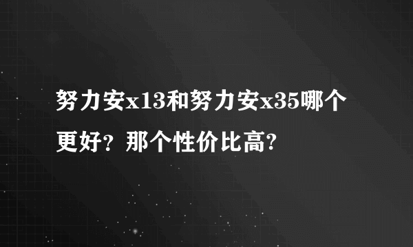 努力安x13和努力安x35哪个更好？那个性价比高?