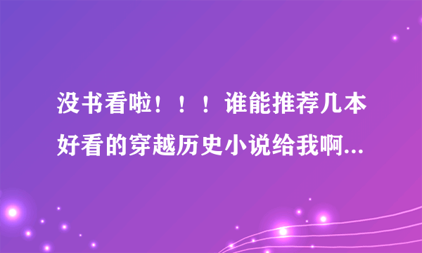 没书看啦！！！谁能推荐几本好看的穿越历史小说给我啊 ！武侠的我也蛮爱看的