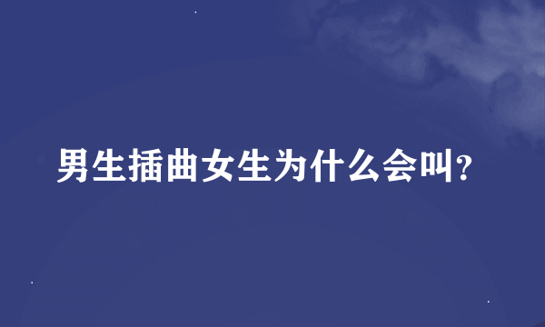 男生插曲女生为什么会叫？