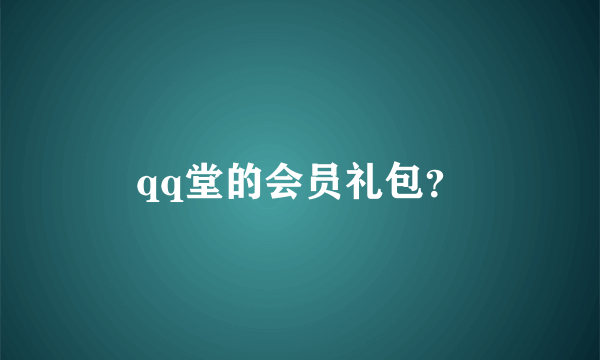 qq堂的会员礼包？