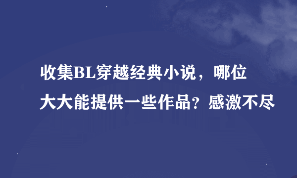 收集BL穿越经典小说，哪位大大能提供一些作品？感激不尽