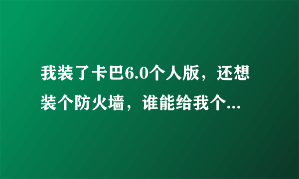 我装了卡巴6.0个人版，还想装个防火墙，谁能给我个免费的天网防火墙？