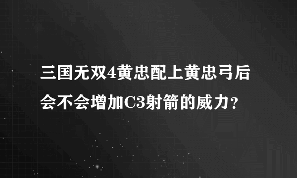 三国无双4黄忠配上黄忠弓后会不会增加C3射箭的威力？