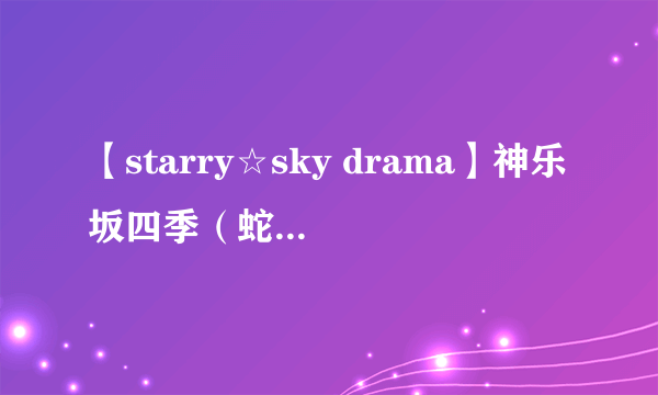 【starry☆sky drama】神乐坂四季（蛇夫座）翻译