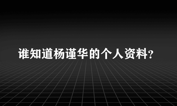 谁知道杨谨华的个人资料？