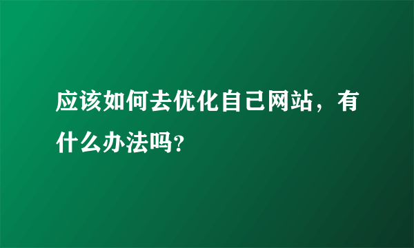 应该如何去优化自己网站，有什么办法吗？