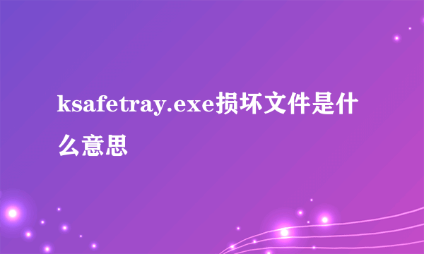 ksafetray.exe损坏文件是什么意思