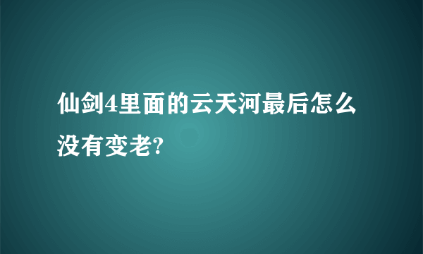 仙剑4里面的云天河最后怎么没有变老?