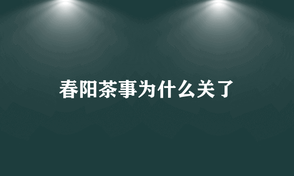 春阳茶事为什么关了