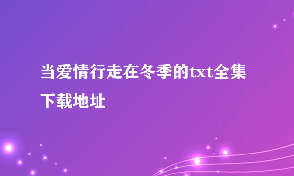 当爱情行走在冬季的txt全集下载地址