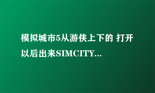 模拟城市5从游侠上下的 打开以后出来SIMCITY然后就未响应 会跳出来一个RAZOR1911的窗口 我要怎么弄？