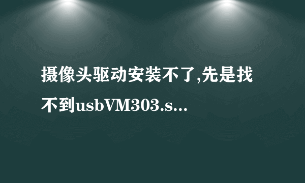 摄像头驱动安装不了,先是找不到usbVM303.sys,后来又无法复制VM303Prp.AX等等