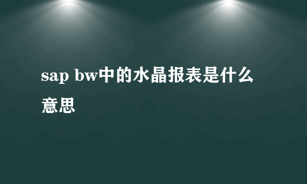 sap bw中的水晶报表是什么意思