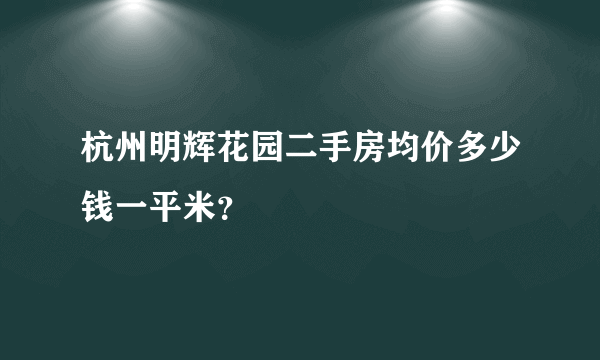 杭州明辉花园二手房均价多少钱一平米？