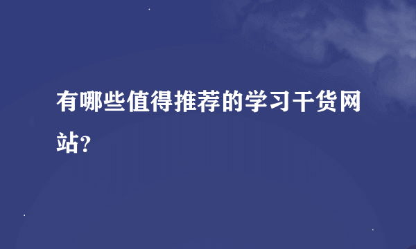 有哪些值得推荐的学习干货网站？