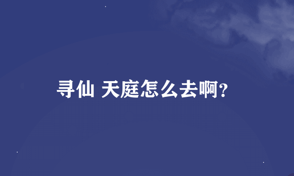 寻仙 天庭怎么去啊？