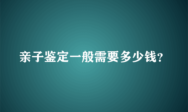 亲子鉴定一般需要多少钱？