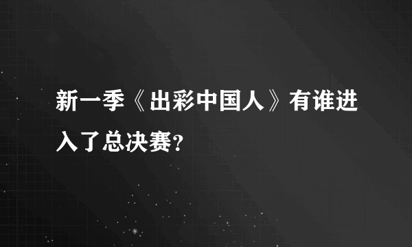 新一季《出彩中国人》有谁进入了总决赛？