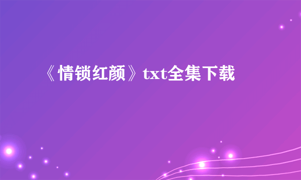 《情锁红颜》txt全集下载