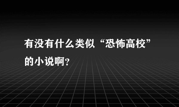 有没有什么类似“恐怖高校”的小说啊？