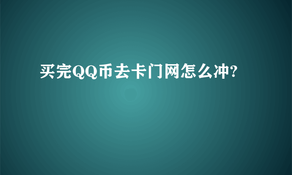 买完QQ币去卡门网怎么冲?