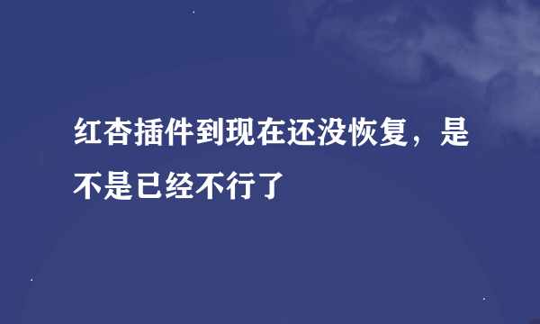 红杏插件到现在还没恢复，是不是已经不行了