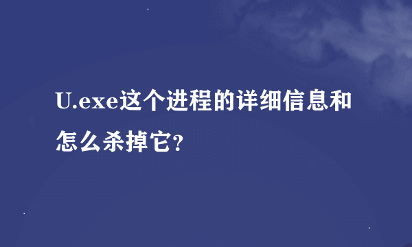 U.exe这个进程的详细信息和怎么杀掉它？