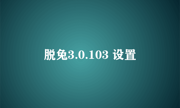 脱兔3.0.103 设置