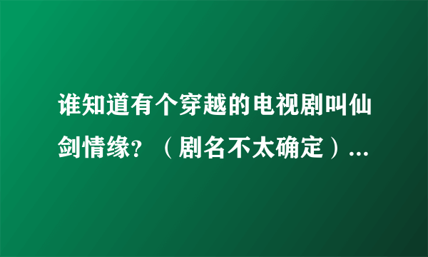 谁知道有个穿越的电视剧叫仙剑情缘？（剧名不太确定）好像是虚拟游戏穿越的谁知道给提供网站求看~~