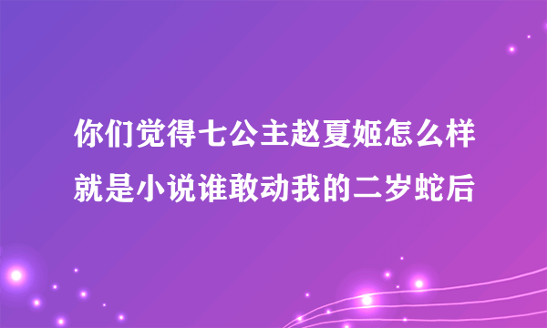 你们觉得七公主赵夏姬怎么样就是小说谁敢动我的二岁蛇后