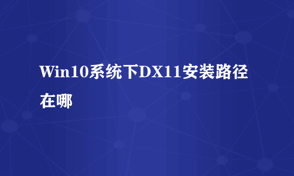 Win10系统下DX11安装路径在哪