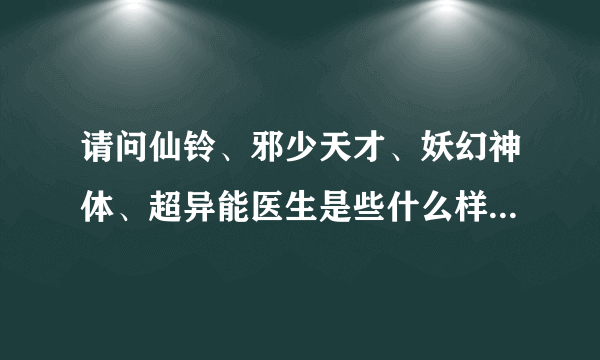 请问仙铃、邪少天才、妖幻神体、超异能医生是些什么样的书？那些书的主要含义又是什么？