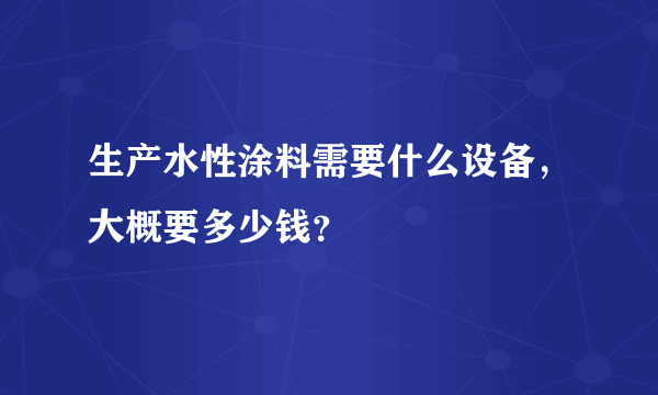 生产水性涂料需要什么设备，大概要多少钱？