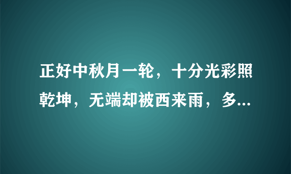 正好中秋月一轮，十分光彩照乾坤，无端却被西来雨，多少人间半掩门