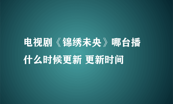 电视剧《锦绣未央》哪台播 什么时候更新 更新时间