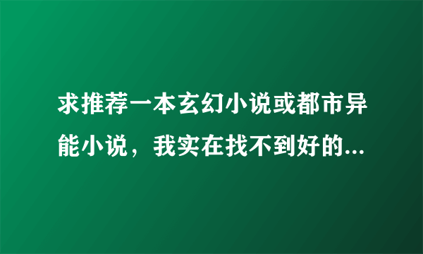 求推荐一本玄幻小说或都市异能小说，我实在找不到好的了！！高分!!!急求！！！