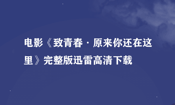 电影《致青春·原来你还在这里》完整版迅雷高清下载