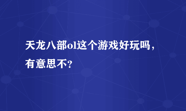 天龙八部ol这个游戏好玩吗，有意思不？