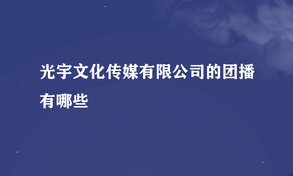 光宇文化传媒有限公司的团播有哪些