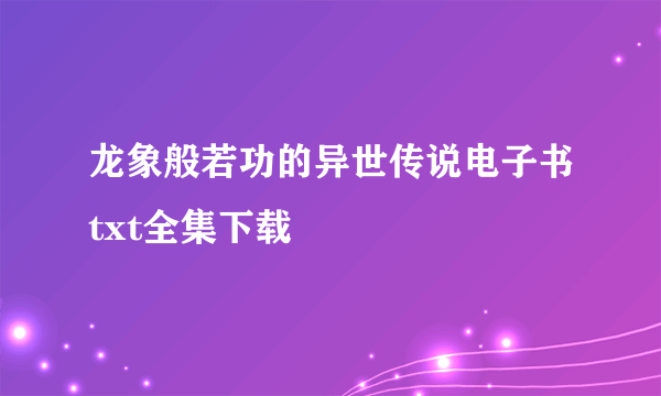 龙象般若功的异世传说电子书txt全集下载