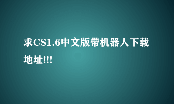 求CS1.6中文版带机器人下载地址!!!