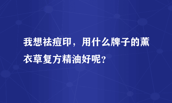 我想祛痘印，用什么牌子的薰衣草复方精油好呢？