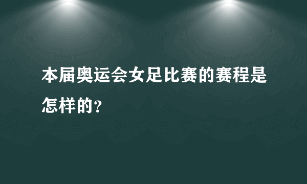 本届奥运会女足比赛的赛程是怎样的？