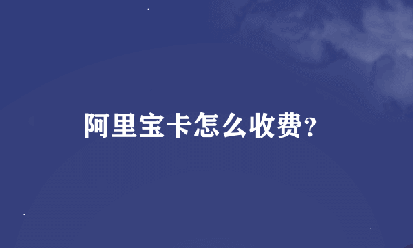 阿里宝卡怎么收费？