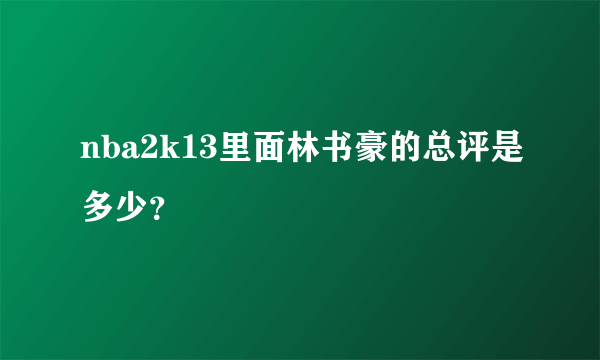 nba2k13里面林书豪的总评是多少？