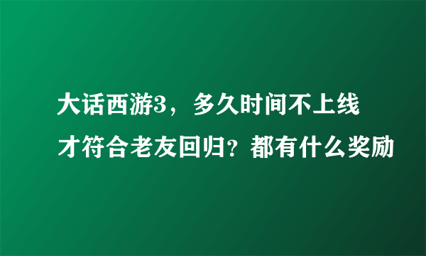 大话西游3，多久时间不上线才符合老友回归？都有什么奖励