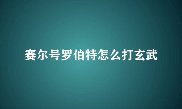 赛尔号罗伯特怎么打玄武