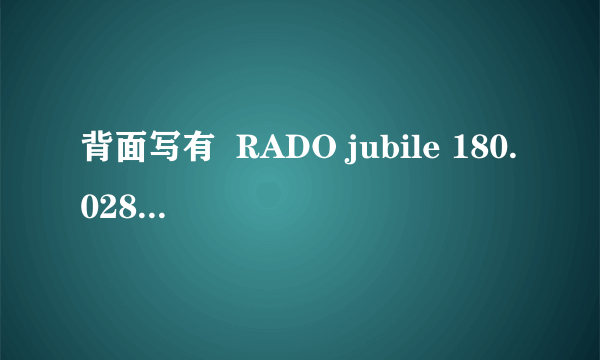 背面写有  RADO jubile 180.0286.5 的手表 怎么辨别真假？真的多钱？假的多钱？表链哪儿有卖的？